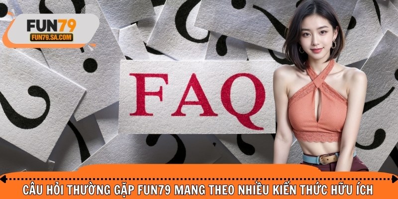 Câu hỏi thường gặp FUN79 mang theo nhiều kiến thức hữu ích