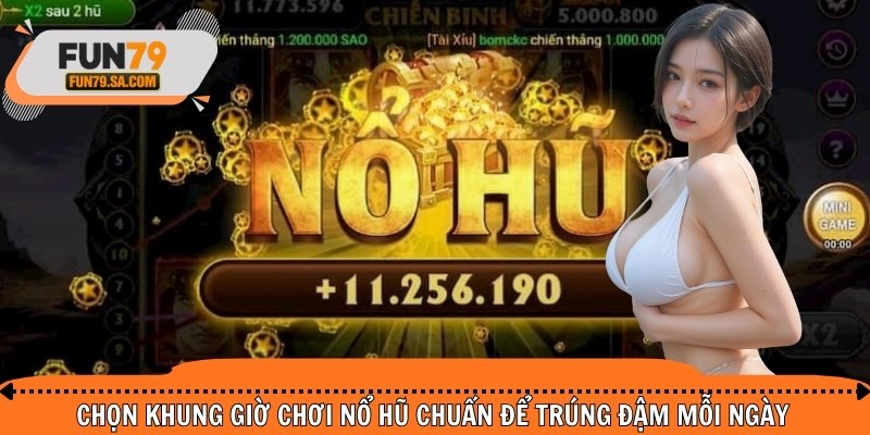 Chọn khung giờ chơi nổ hũ chuẩn để trúng đậm mỗi ngày
