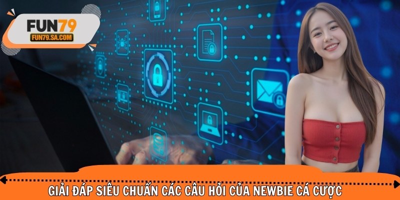 Giải đáp siêu chuẩn các câu hỏi của newbie cá cược