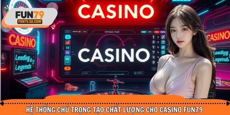 Hệ thống chú trọng tạo chất lượng cho casino FUN79