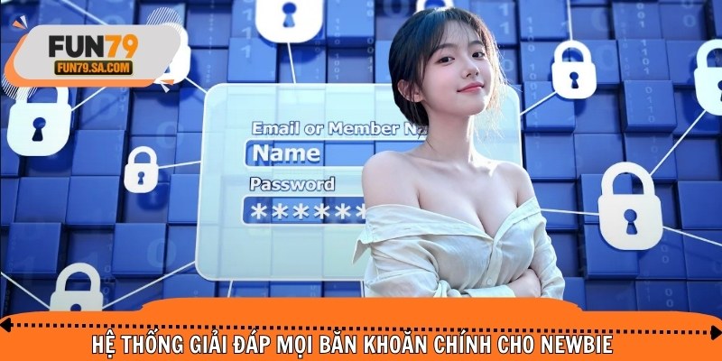Hệ thống giải đáp mọi băn khoăn chính cho newbie