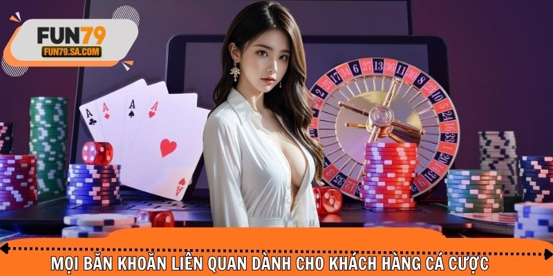 Mọi băn khoăn liên quan dành cho khách hàng cá cược