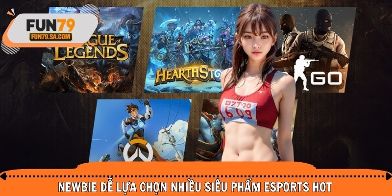 Newbie dễ lựa chọn nhiều siêu phẩm esports hot