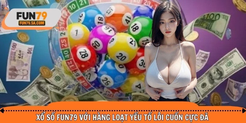 Xổ số FUN79 với hàng loạt yếu tố lôi cuốn cực đã